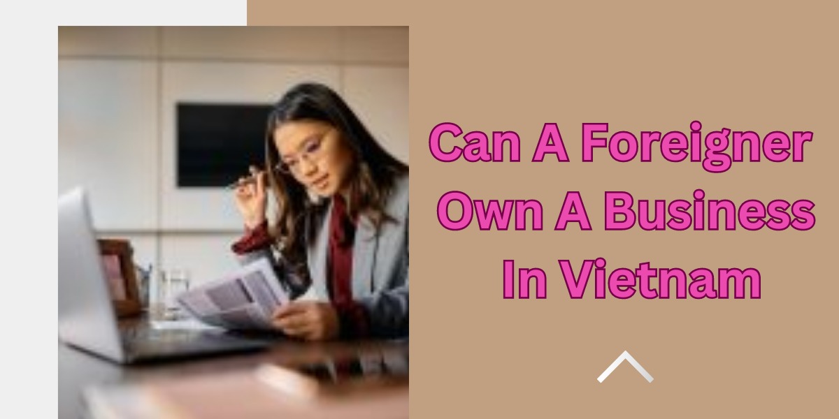 Can A Foreigner Own A Business In Vietnam