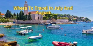 Where To Travel In July And August