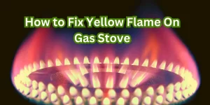 How to Fix Yellow Flame On Gas Stove