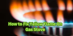 How to Fix Yellow Flame On Gas Stove